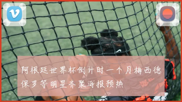 阿根廷世界杯倒计时一个月梅西德保罗等明星齐聚海报预热