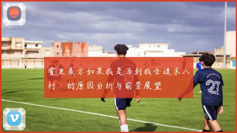 霍里表示如果我是马刺我会追求八村塁的原因分析与前景展望