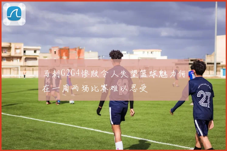 马刺G2G4惨败令人失望篮球魅力何在一周两场比赛难以忍受